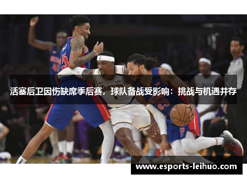 活塞后卫因伤缺席季后赛，球队备战受影响：挑战与机遇并存